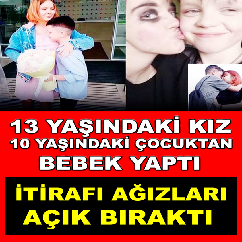 13 YAŞINDAKİ KIZ 10 YAŞINDAKİ ÇOCUKTAN BEBEK YAPTI