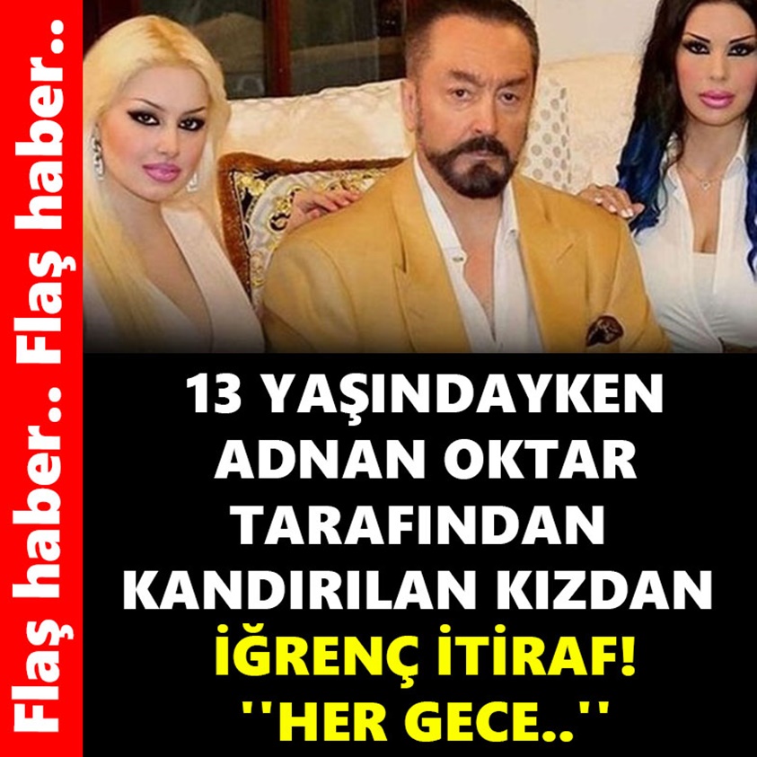 13 YAŞINDAYKEN ADNAN OKTAR TARAFINDAN KANDIRILAN KIZDAN İĞRENÇ İTİRAF