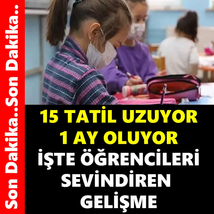 15 TATİL UZUYOR 1 AY OLUYOR İŞTE ÖĞRENCİLERİ SEVİNDİREN GELİŞME