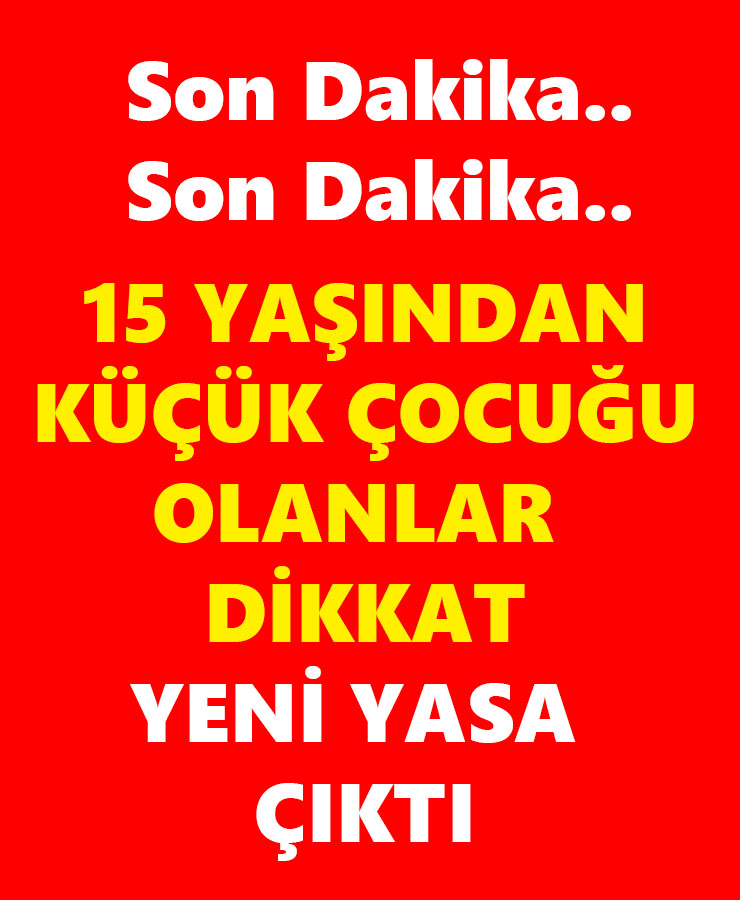 15 Yaşından Küçük Çocuğu Olanlar Dikkat Yeni Yasa Çıktı