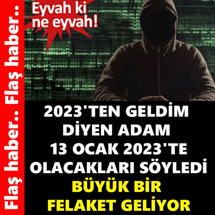 2023'TEN GELDİM DİYEN ADAM 13 OCAK 2023'TE OLACAKLARI SÖYLEDİ