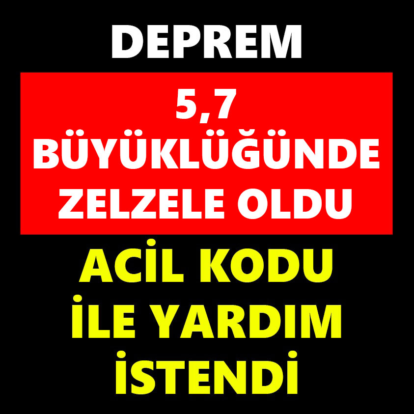 5.7 BÜYÜKLÜĞÜNDE ZELZELE OLDU ACİL KODLU İLE YARDIM İSTENDİ