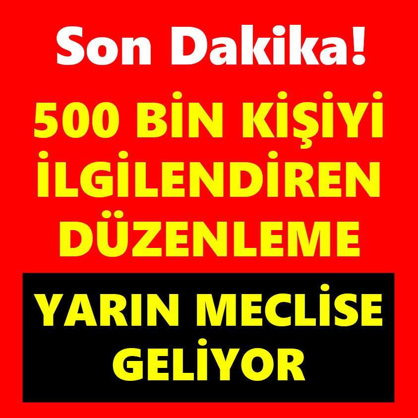 500 BİN KİŞİYİ İLGİLENDİREN DÜZENLEME YARIN MECLİSE GELİYOR