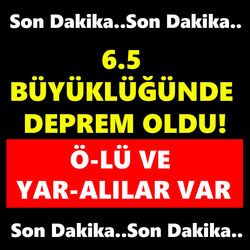 6.5 BÜYÜKLÜĞÜNDE DEPREM OLDU!Ö-LÜ VE YAR-ALILAR VAR