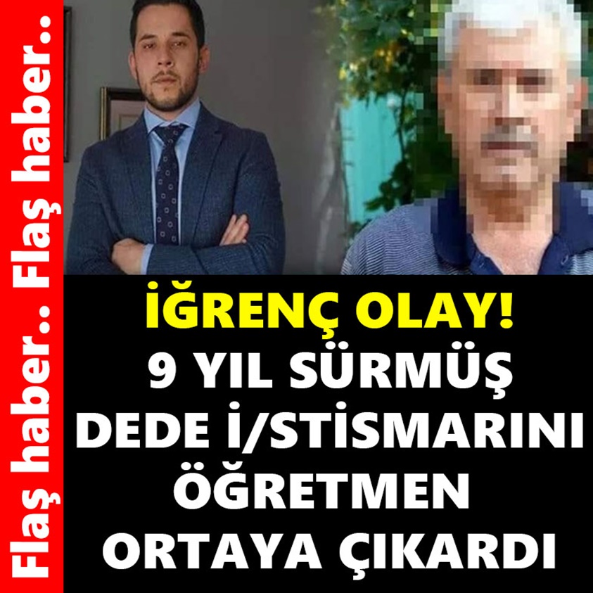 9 YIL SÜRMÜŞ DEDE İSTİSMARINI ÖĞRETMEN ORTAYA ÇIKARDI