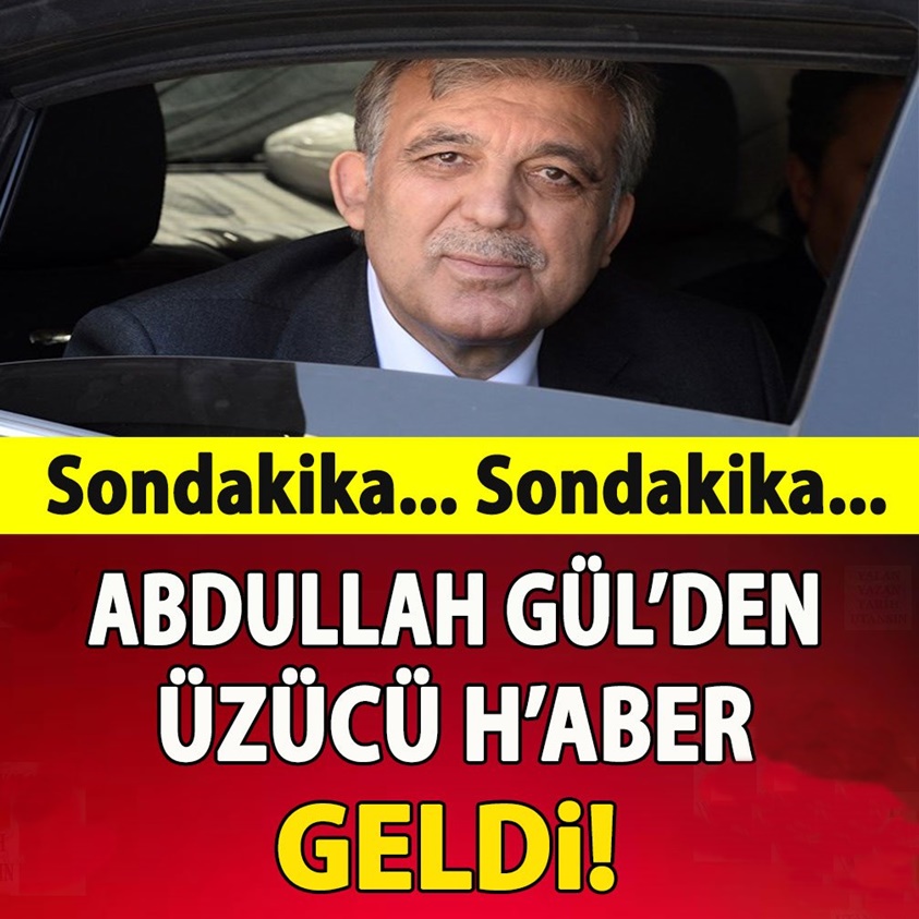 ABDULLAH GÜL'DEN ÜZÜCÜ HABER GELDİ