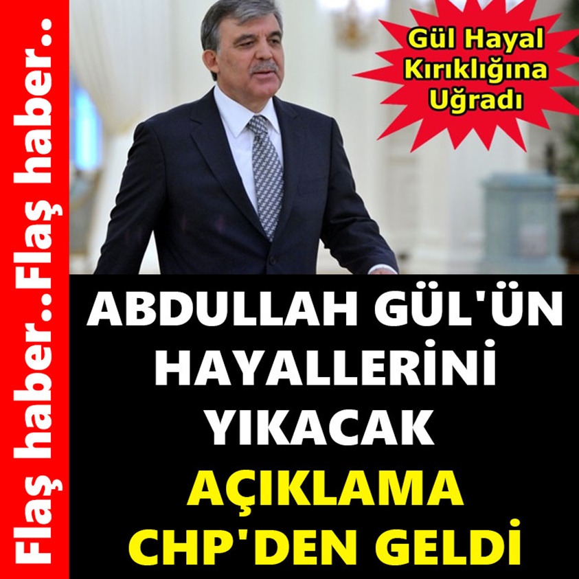 ABDULLAH GÜL'ÜN HAYALLERİNİ YIKACAK AÇIKLAMA CHP'DEN GELDİ