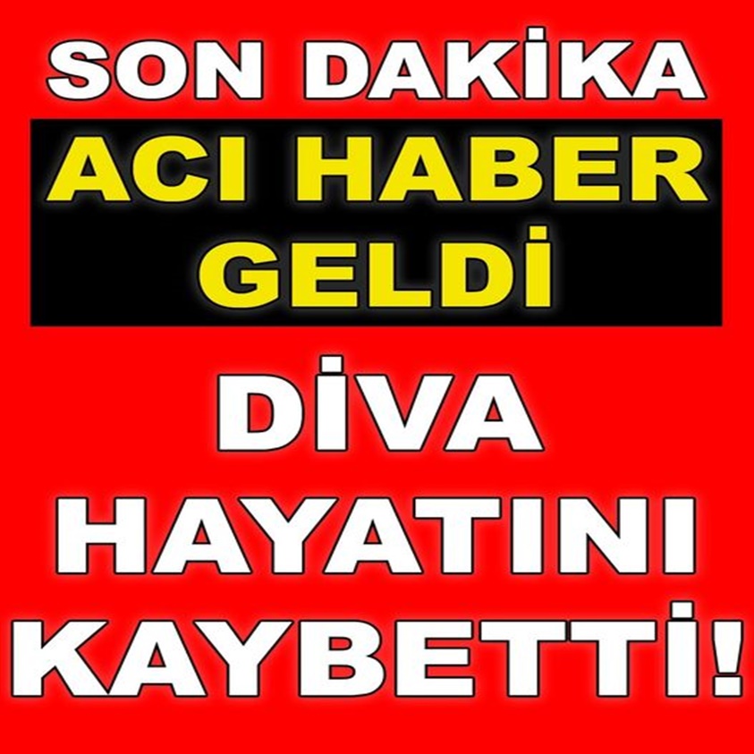 ACI HABER GELDİ DİVA HAYATINI KAYBETTİ!