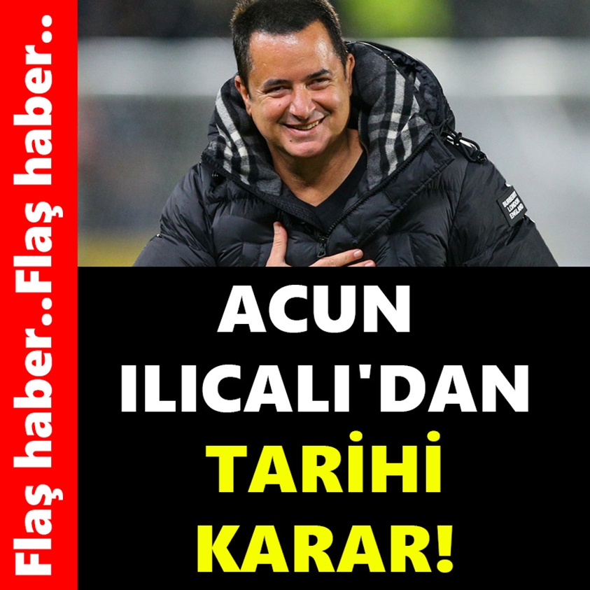 ACUN ILICALI'DAN TARİHİ KARAR!