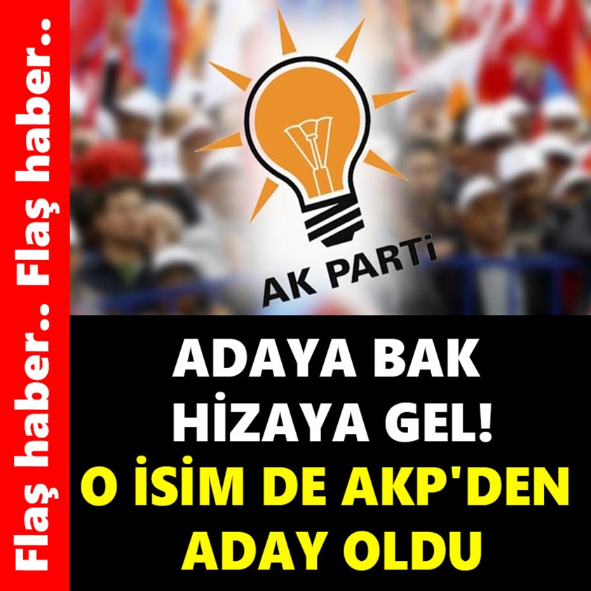 ADAY BAK HİZAYA GEL O İSİM DE AKP'DEN ADAY OLDU