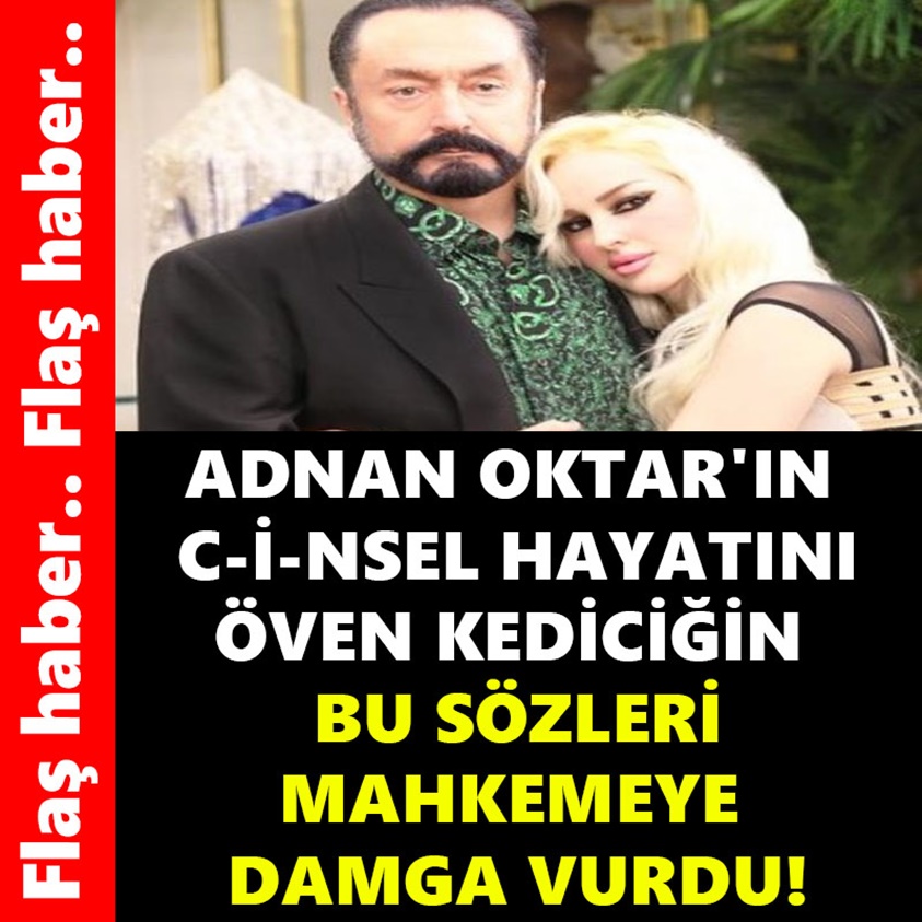 ADNAN OKTAR'IN C-İ-NSEL HAYATINI ÖVEN KEDİCİĞİN BU SÖZLERİ MAHKEMEYE DAMGA VURDU!