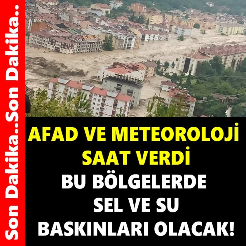 AFAD VE METEOROLOJİ SAAT VERDİ BU BÖLGELERDE SEL VE SU BASKINLARI OLACAK