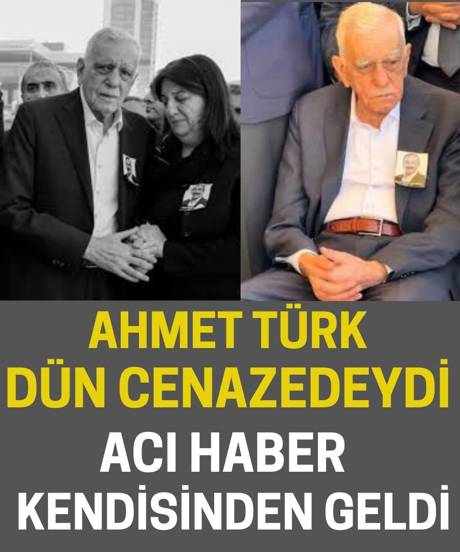 AHMET TÜRK DÜN CENAZEDEYDİ ACI HABER KENDİSİNDEN GELDİ
