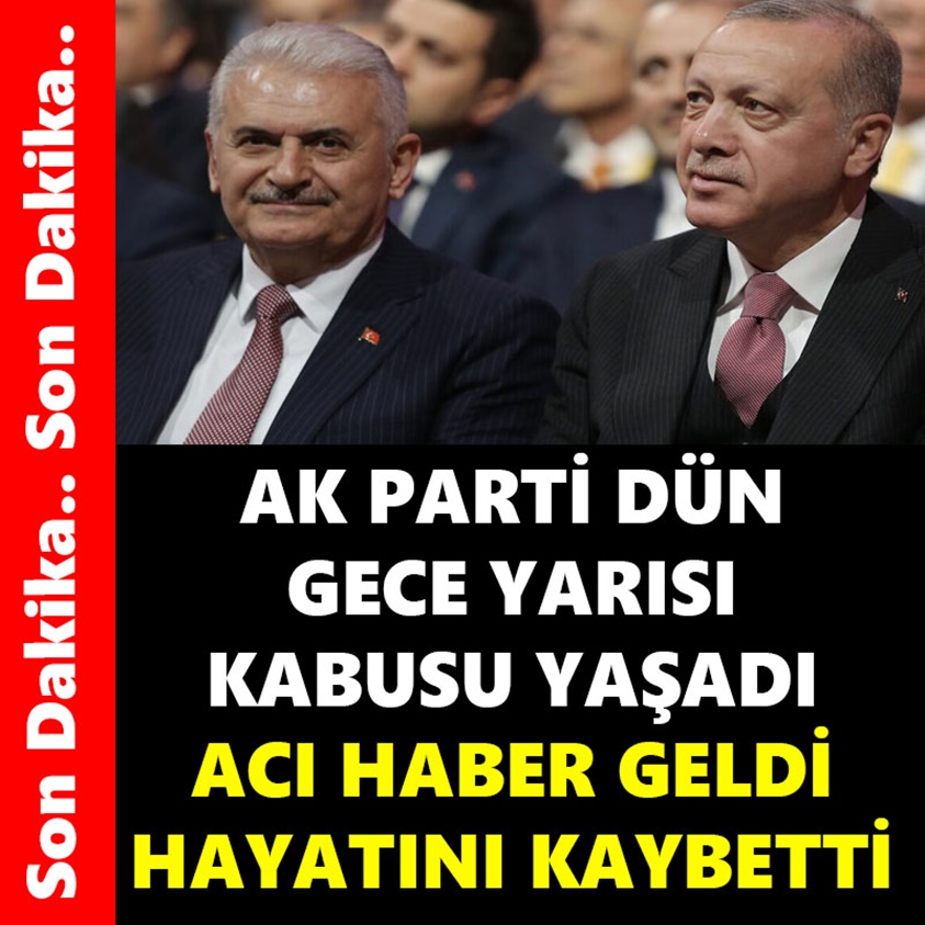 AK PARTİ DÜN GECE YARISI KABUS YAŞADI ACI HABER GELDİ HAYATINI KAYBETTİ