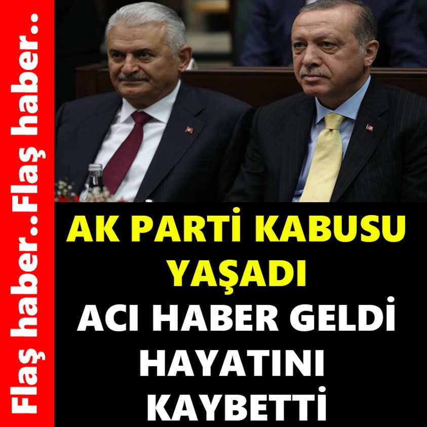 AK PARTİ KABUSU YAŞADI ACI HABER GELDİ HAYATINI KAYBETTİ