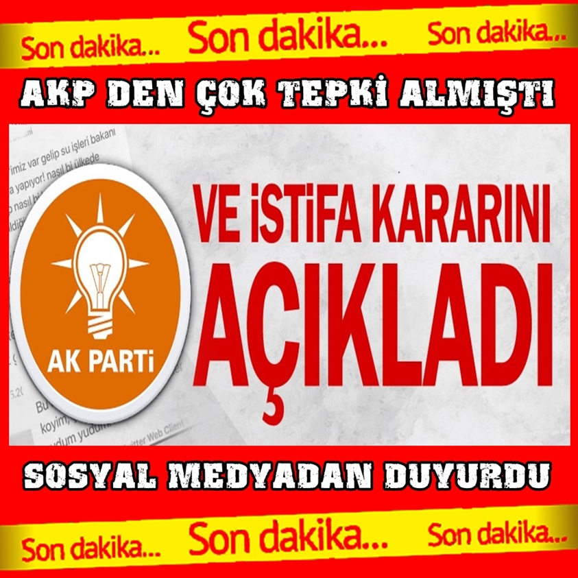 AKP'DEN ÇOK TEPKİ ALMIŞTI VE İSTİFA KARARINI AÇIKLADI