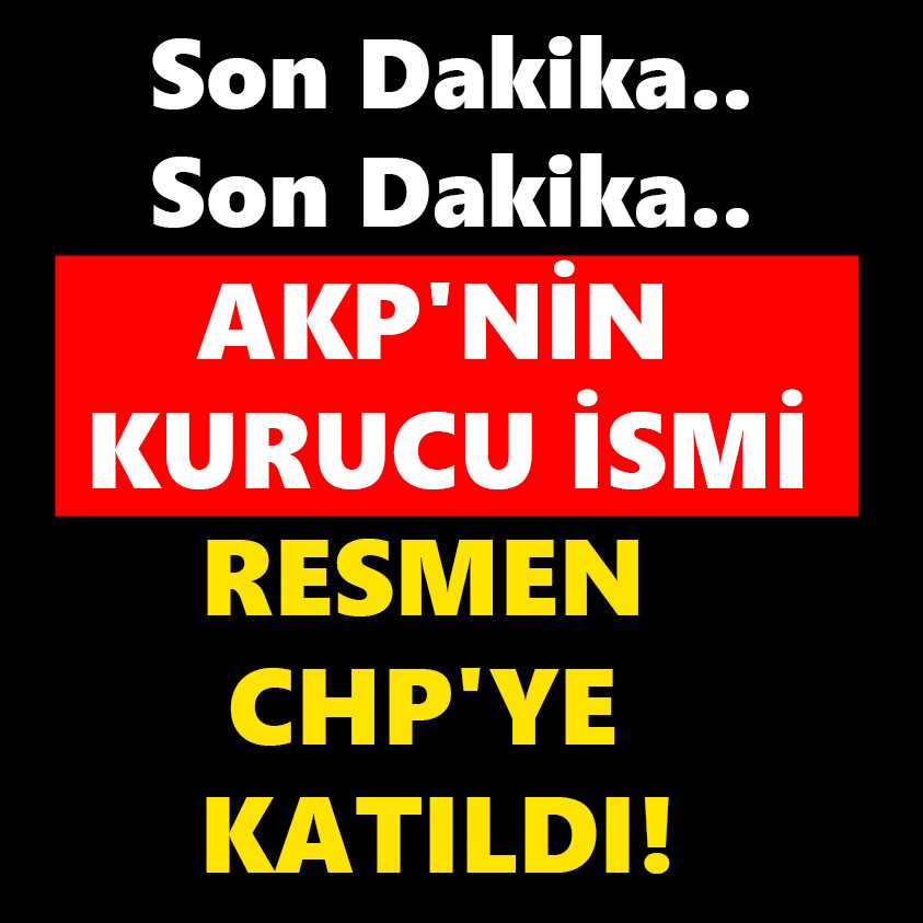 AKP'NİN KURUCU İSMİ RESMEN CHP'YE KATILDI