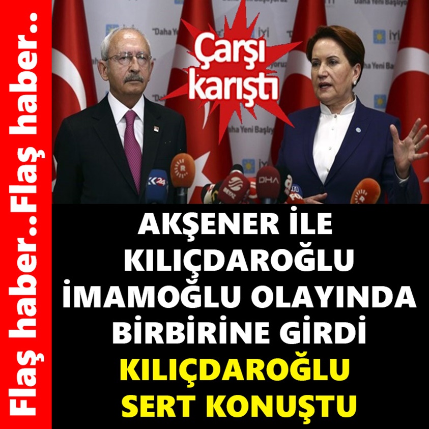 AKŞENER İLE KILIÇDAROĞLU İMAMOĞLU OLAYINDA BİRBİRİNE GİRDİ