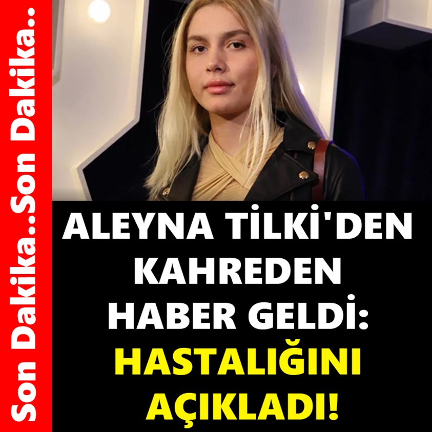 ALEYNA TİLKİ'DEN KAHREDEN HABER GELDİ HASTALIĞINI AÇIKLADI!