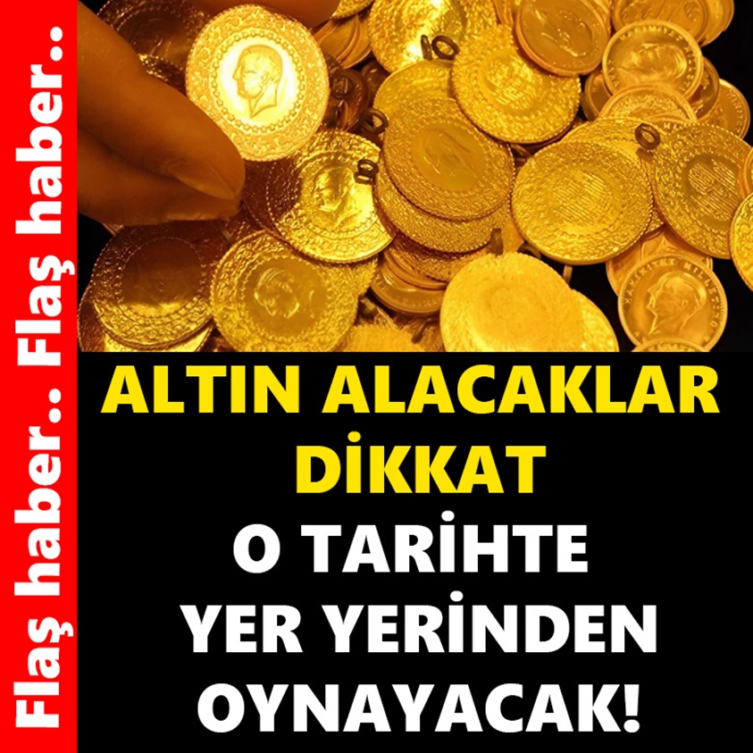 ALTIN ALACAKLAR DİKKAT O TARİHTE YER YERİNDEN OYNAYACAK