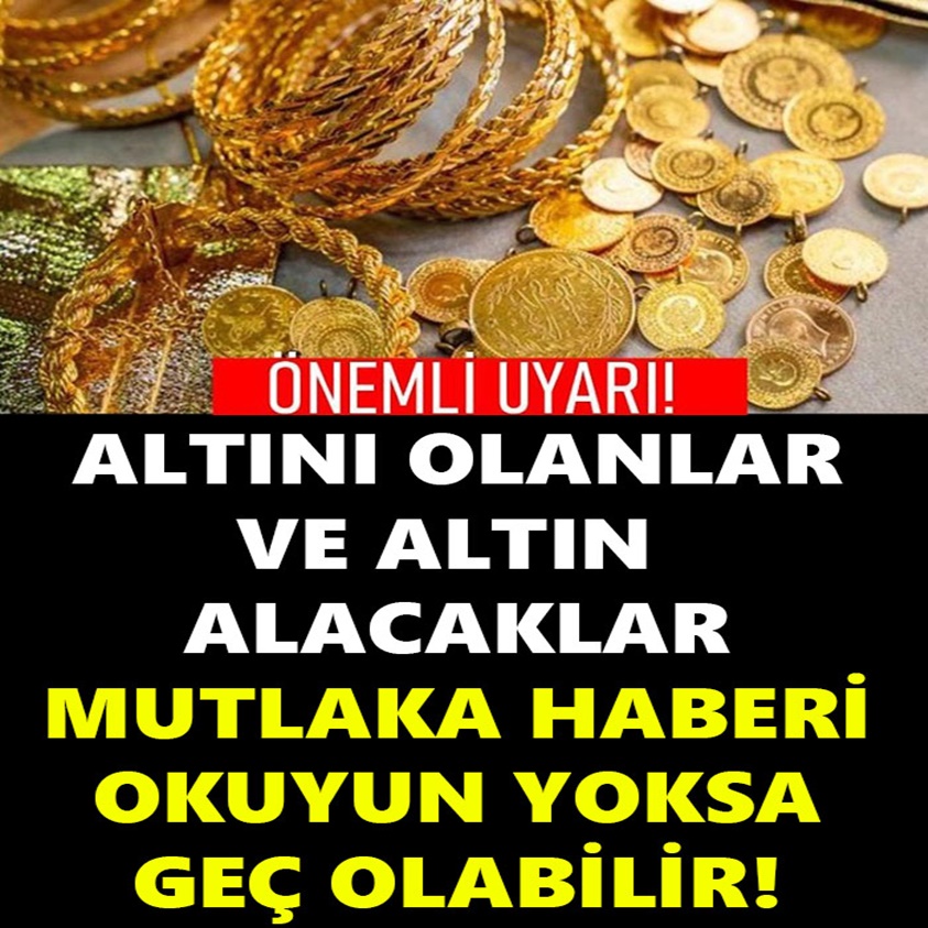 ALTINI OLANLAR VE ALTIN ALACAKLAR MUTLAKA HABERİ OKUYUN YOKSA GEÇ OLABİLİR!