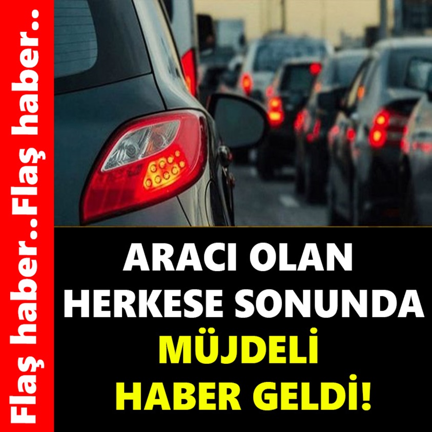 ARACI OLAN HERKESE SONUNDA MÜJDELİ HABER GELDİ!