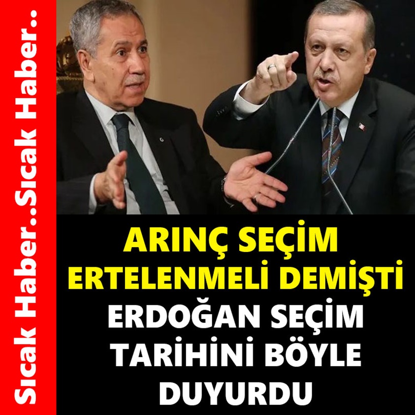 ARINÇ SEÇİM ERTELENMELİ DEMİŞTİ ERDOĞAN SEÇİM TARİHİNİ BÖYLE DUYURDU