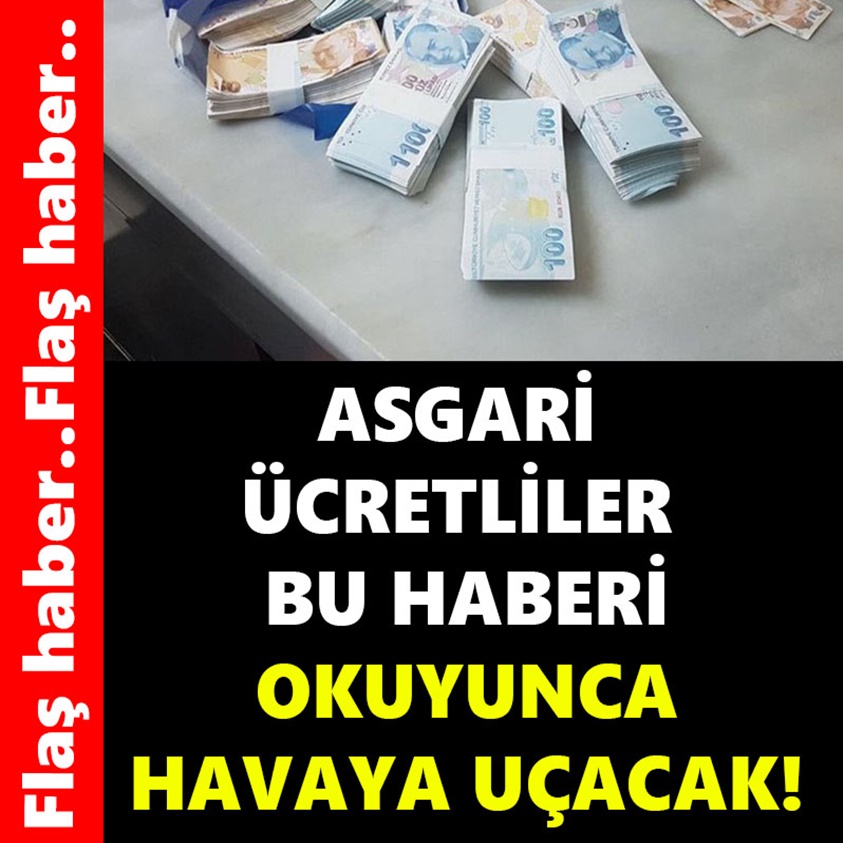 ASGARİ ÜCRETLİLER BU HABERİ OKUYUNCA HAVAYA UÇACAK!