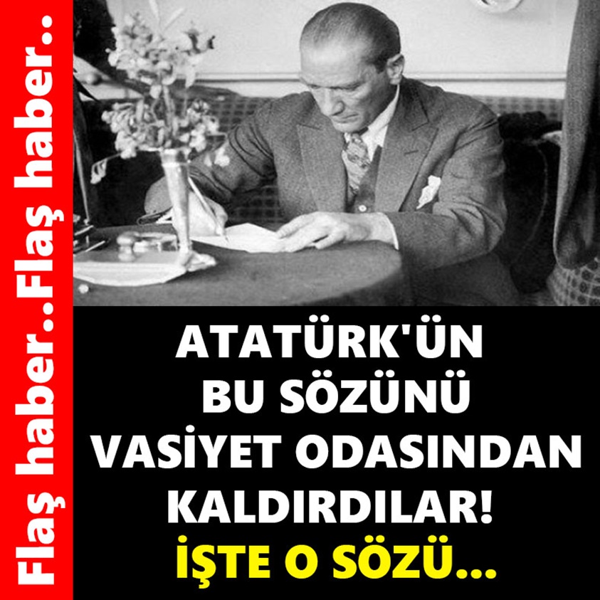 ATATÜRK'ÜN BU SÖZÜNÜ VASİYET ODASINDAN KALDIRDILAR!