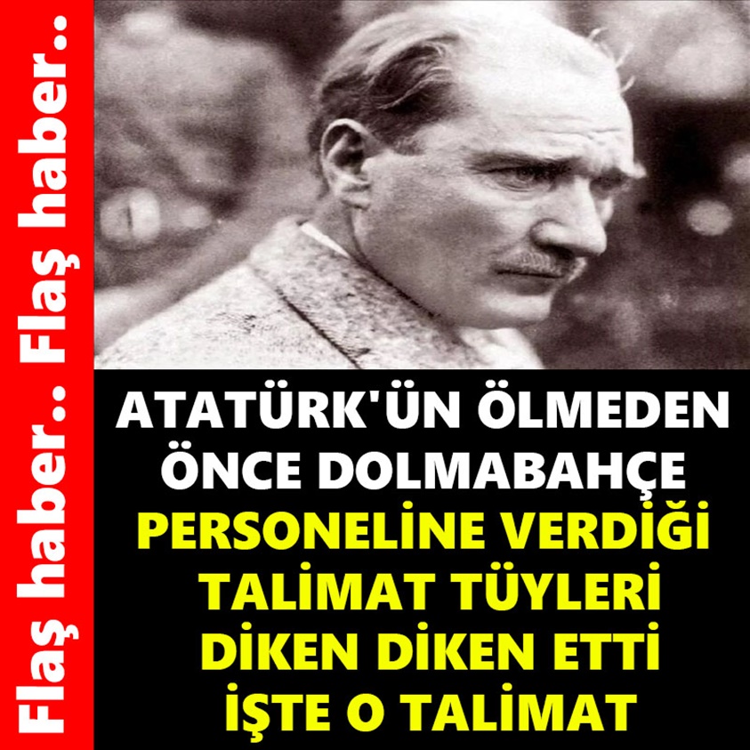 ATATÜRK'ÜN ÖLMEDEN ÖNCE DOLMABAHÇE PERSONELİNE VERDİĞİ TALİMAT TÜYLERİ DİKEN DİKEN ETTİ