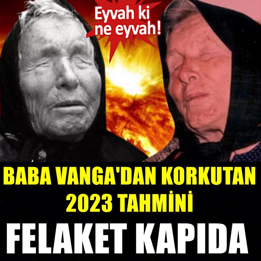 BABA VANGA'DAN KORKUTAN 2023 TAHMİNİ FELAKET KAPIDA