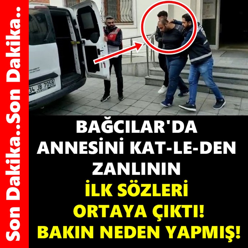 BAĞCILAR'DA ANNESİNİ KAT-LE-DEN ZANLININ İLK SÖZLERİ ORTAYA ÇIKTI