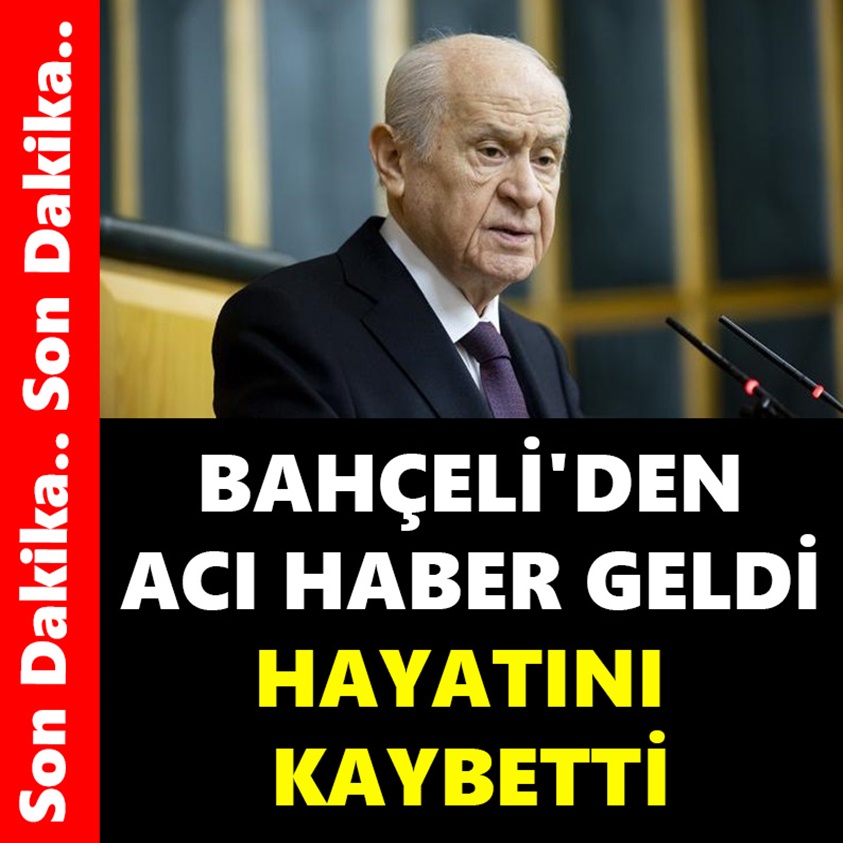 BAHÇELİ'DEN ACI HABER GELDİ HAYATINI KAYBETTİ