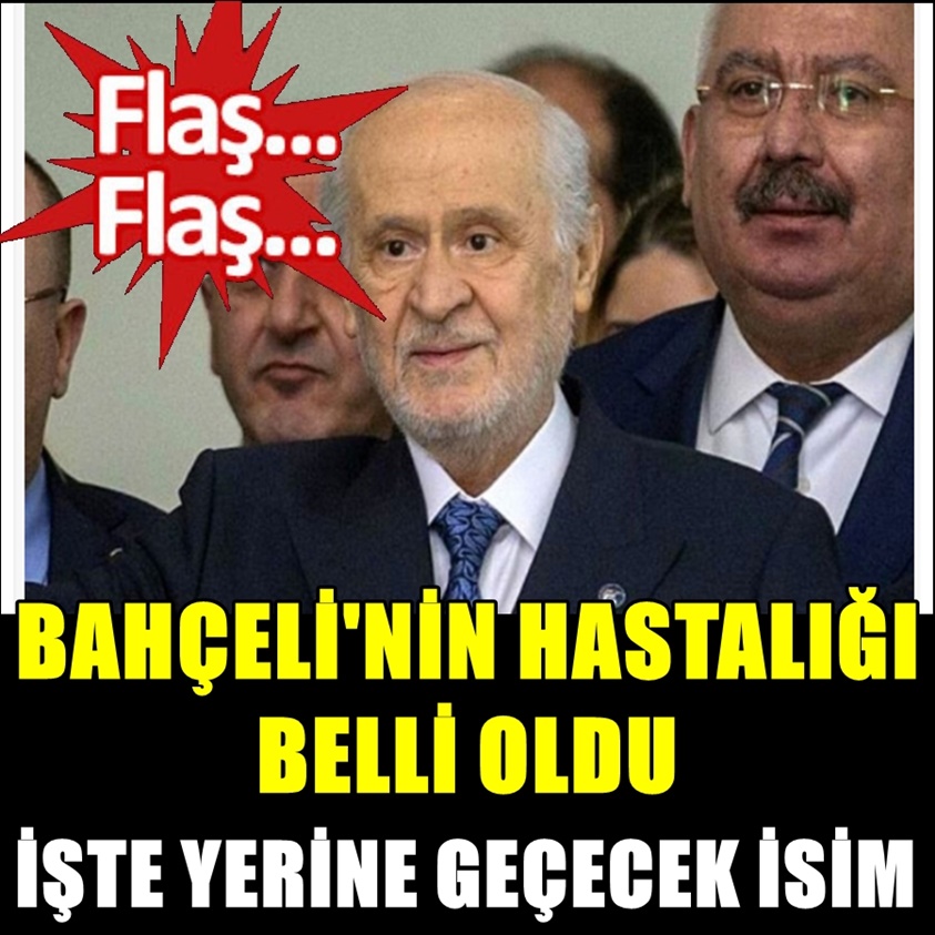 BAHÇELİ'NİN HASTALIĞI BELLİ OLDU İŞTE YERİNE GEÇECEK İSİM