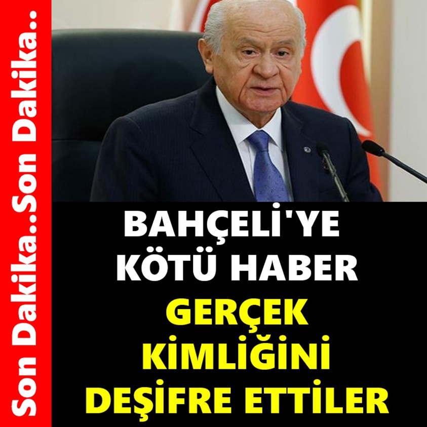 BAHÇELİ'YE KÖTÜ HABER GERÇEK KİMLİĞİNİ DEŞİFRE ETTİLER!