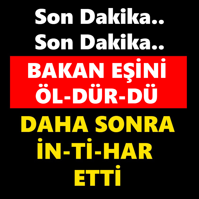 BAKAN EŞİNİ ÖL-DÜR-DÜ DAHA SONRA İN-Tİ-HAR ETTİ