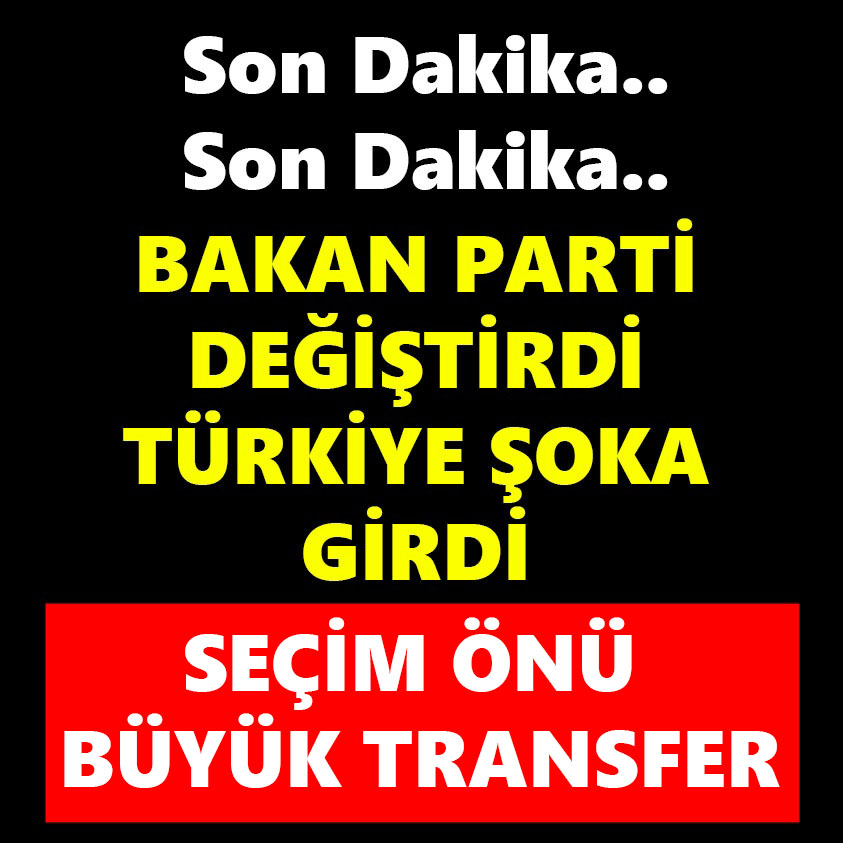 BAKAN PARTİ DEĞİŞTİRDİ TÜRKİYE ŞOKA GİRDİ