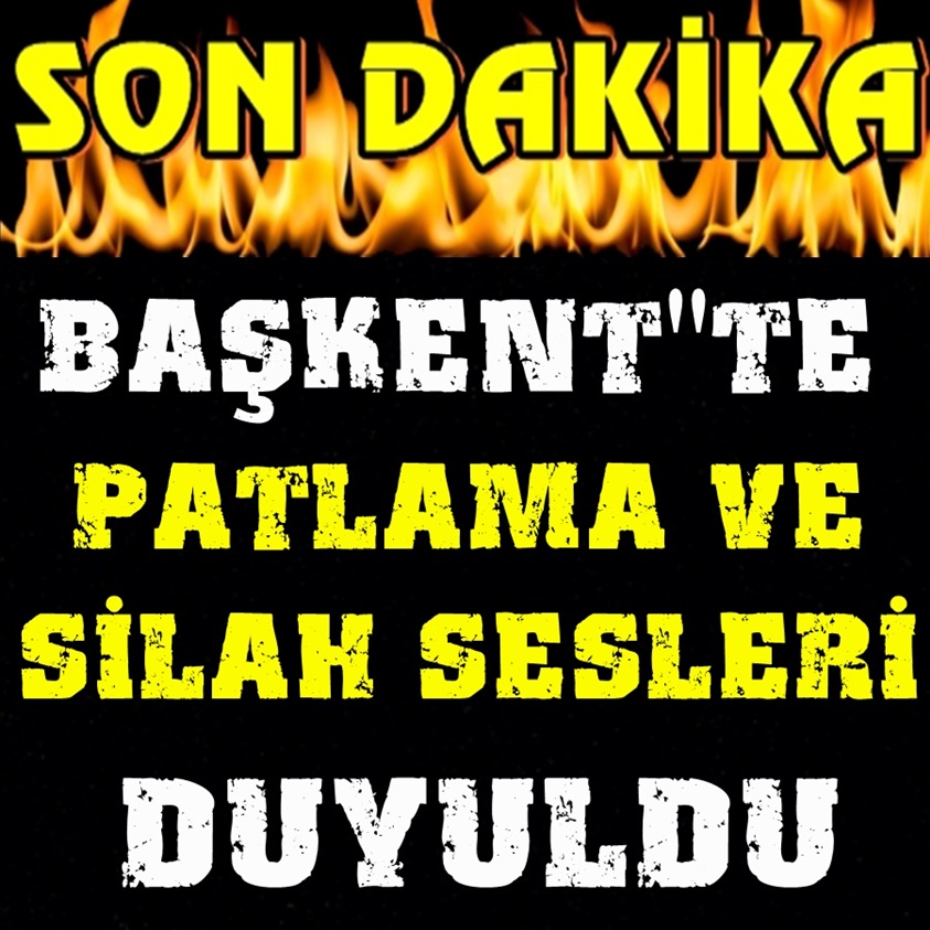 BAŞKENT'TE PATLAMA VE SİLAH SESLERİ DUYULDU