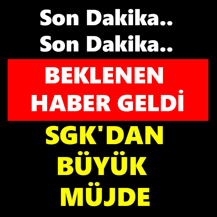 BEKLENEN HABER GELDİ SGK 'DA BÜYÜK MÜJDE..