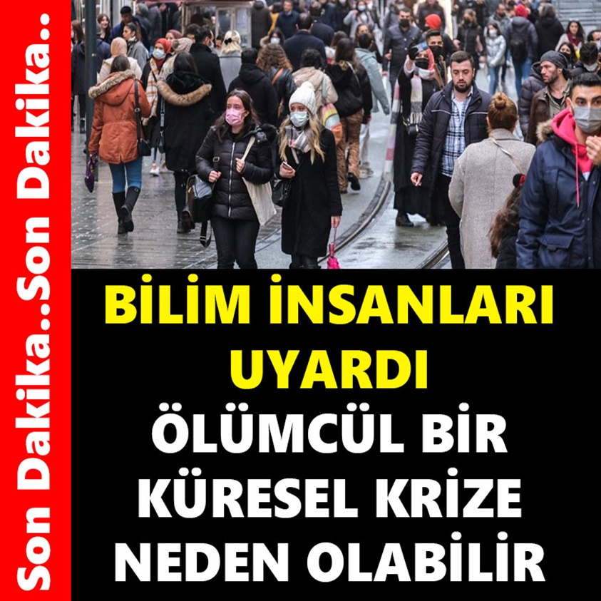 BİLİM İNSANLARI UYARDI ÖLÜMCÜL BİR KÜRESEL KRİZE NEDEN OLABİLİR