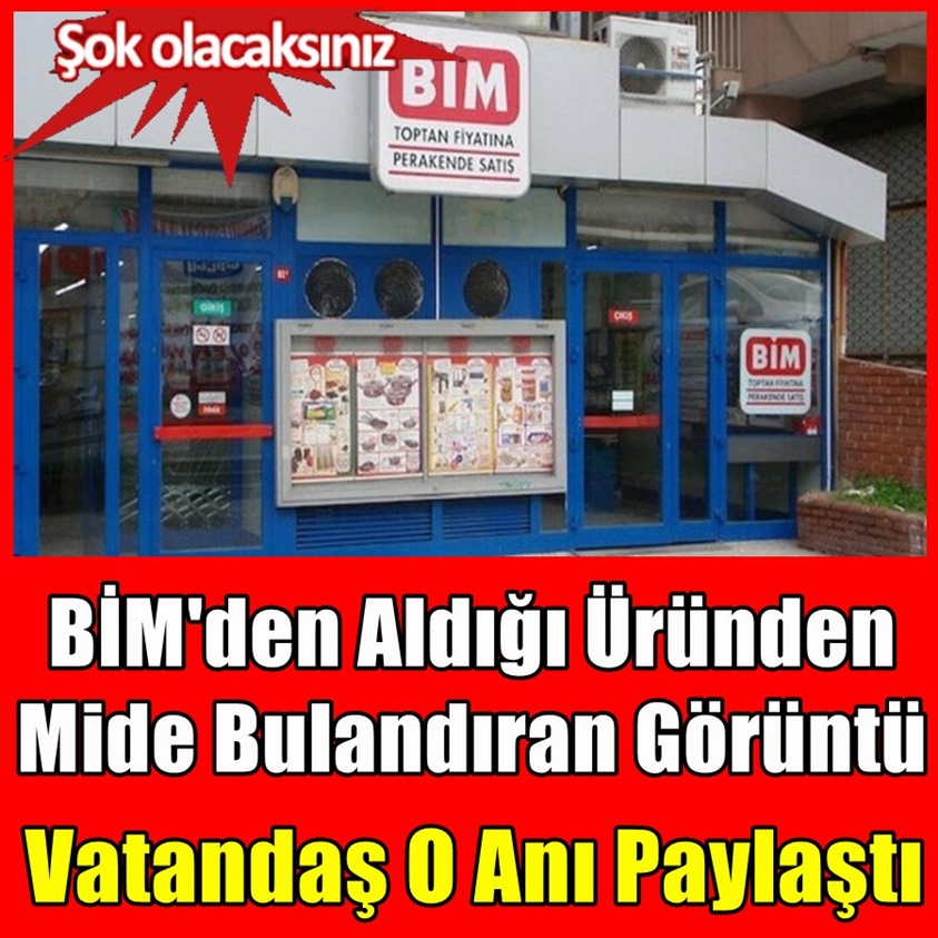 BİM'DEN ALDIĞI ÜRÜNDEN MİDE BULANDIRAN GÖRÜNTÜ