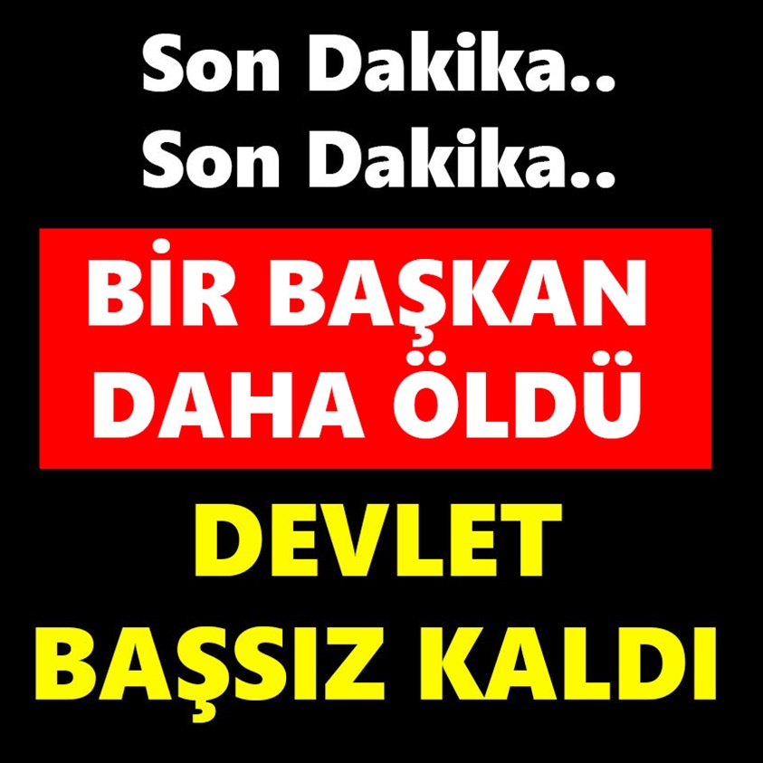 BİR BAŞKAN DAHA ÖLDÜ DEVLET BAŞSIZ KALDI