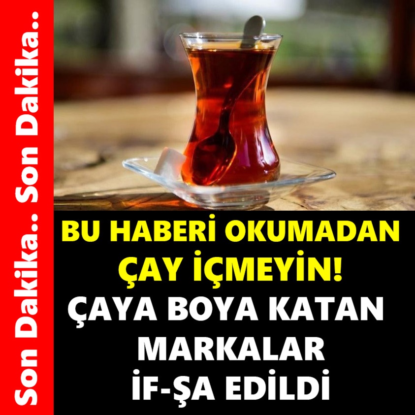 BU HABERİ OKUMADAN ÇAY İÇMEYİN ÇAYA BOYA KATAN MARKALAR İF-ŞA EDİLDİ