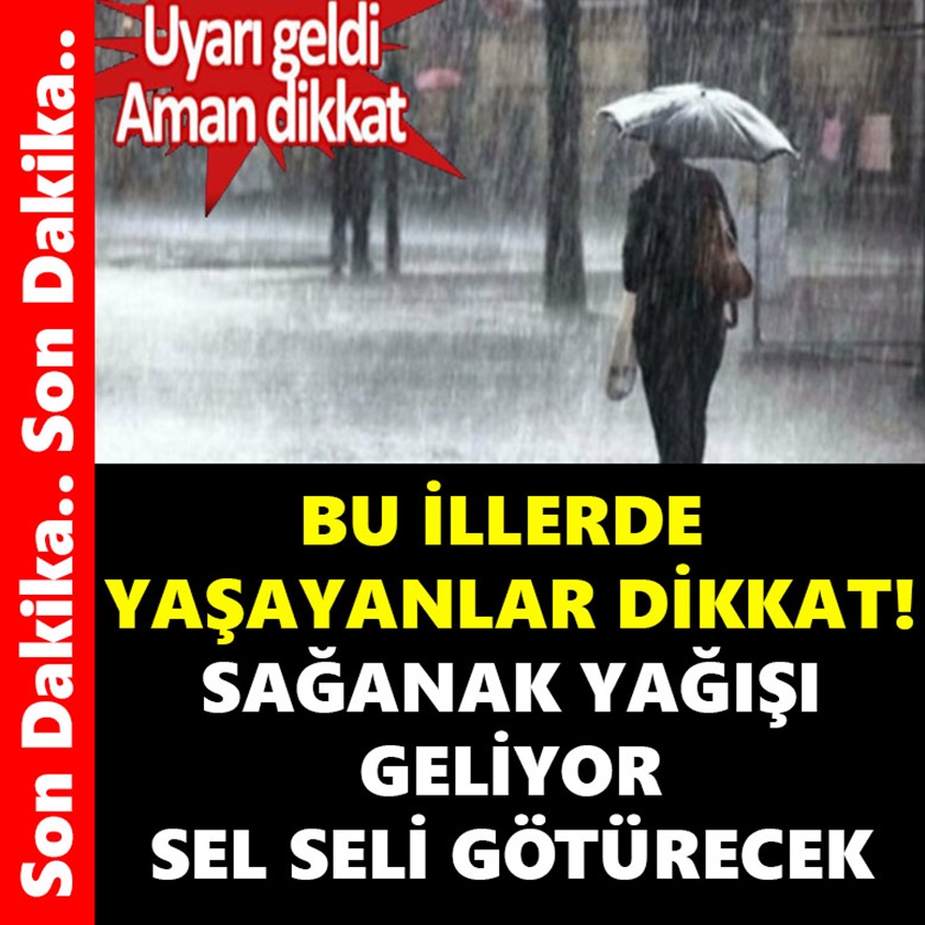 BU İLLERDE YAŞAYANLAR DİKKAT SAĞANAK YAĞIŞ GELİYOR