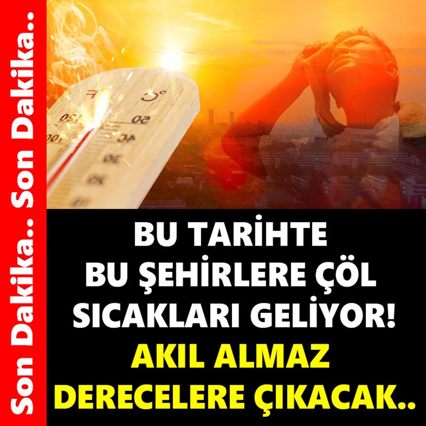 BU TARİHTE BU ŞEHİRLERE ÇÖL SICAKLARI GELİYOR