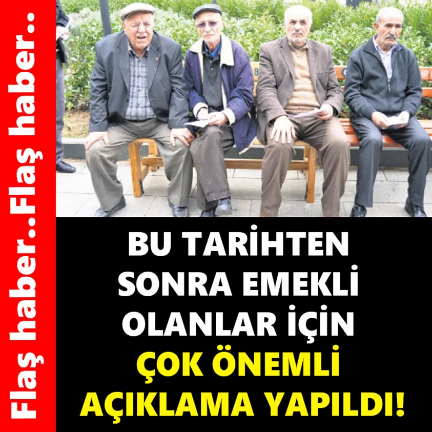 BU TARİHTEN SONRA EMEKLİ OLANLAR İÇİN ÇOK ÖNEMLİ AÇIKLAMA YAPILDI