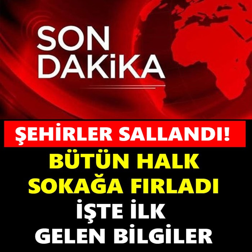 BÜTÜN HALK SOKAĞA FIRLADI İŞTE İLK GELEN BİLGİLER 