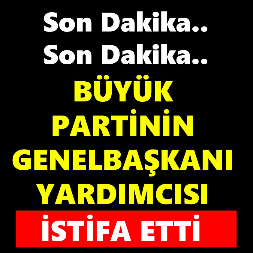 BÜYÜK PARTİNİN GENELBAŞKANI YARDIMCISI İSTİFA ETTİ