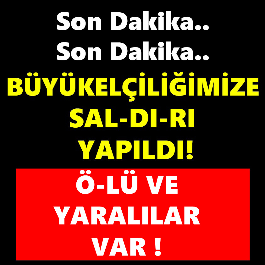 BÜYÜKELÇİLİĞİMİZE SALDIRI YAPILDI ÖLÜ VE YARALILAR VAR