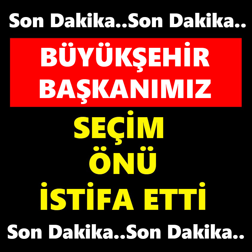 BÜYÜKŞEHİR BAŞKANIMIZ SEÇİM ÖNÜ İSTİFA ETTİ!